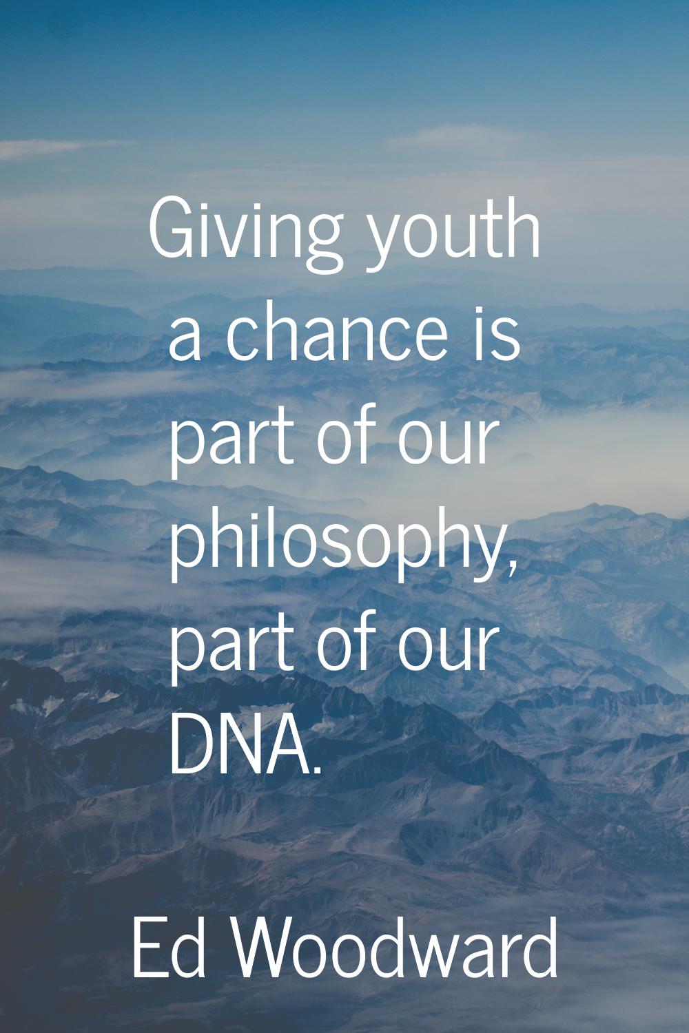 Giving youth a chance is part of our philosophy, part of our DNA.