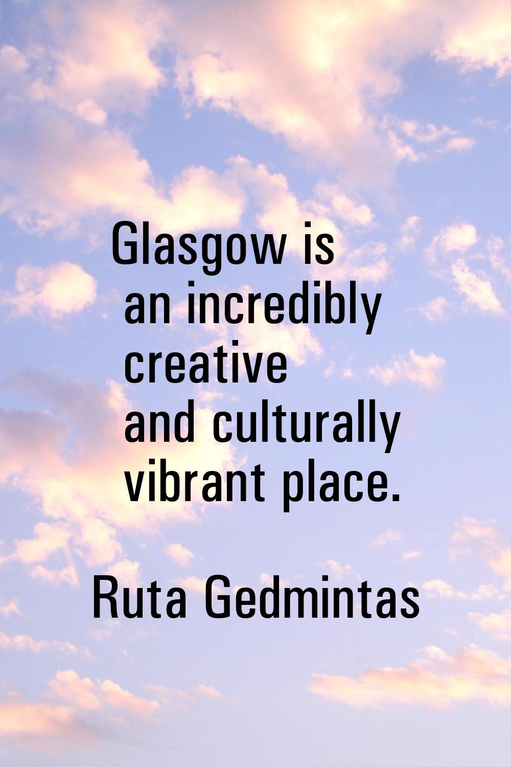 Glasgow is an incredibly creative and culturally vibrant place.