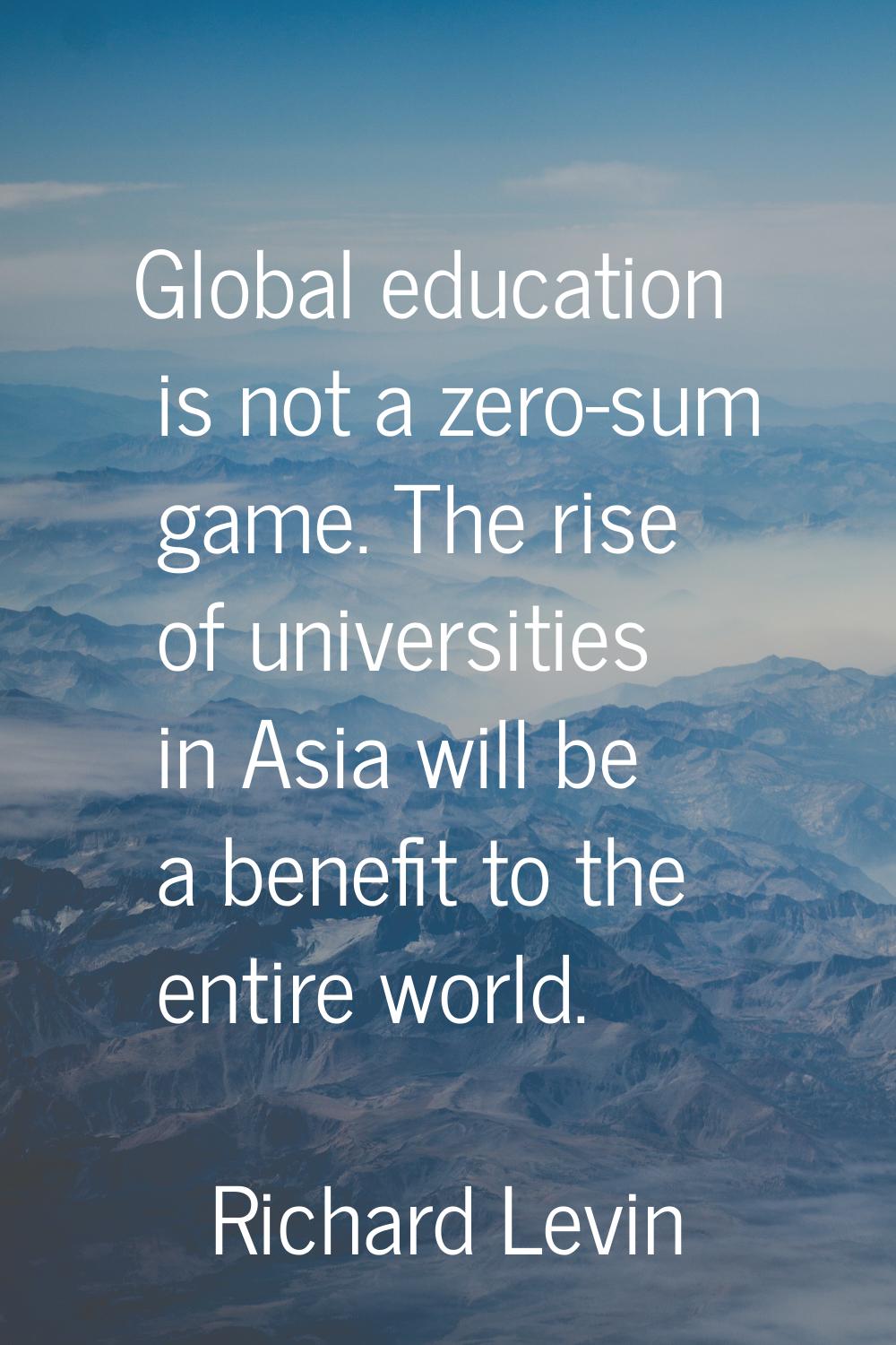 Global education is not a zero-sum game. The rise of universities in Asia will be a benefit to the 