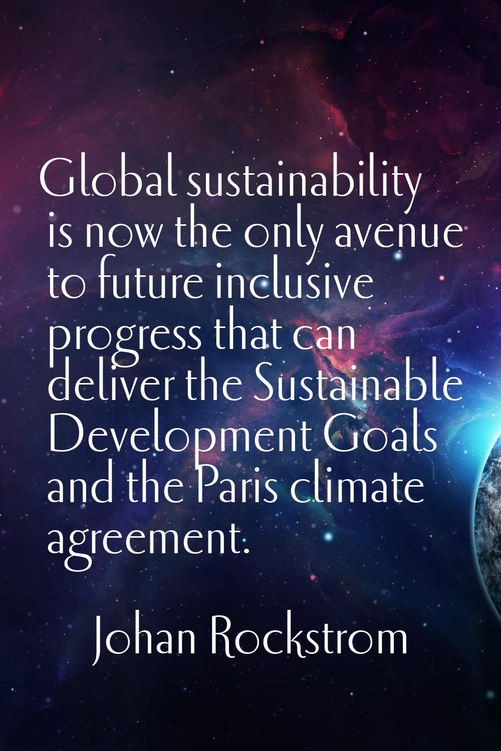 Global sustainability is now the only avenue to future inclusive progress that can deliver the Sust