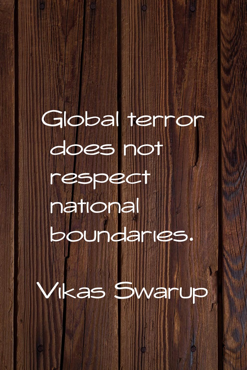 Global terror does not respect national boundaries.
