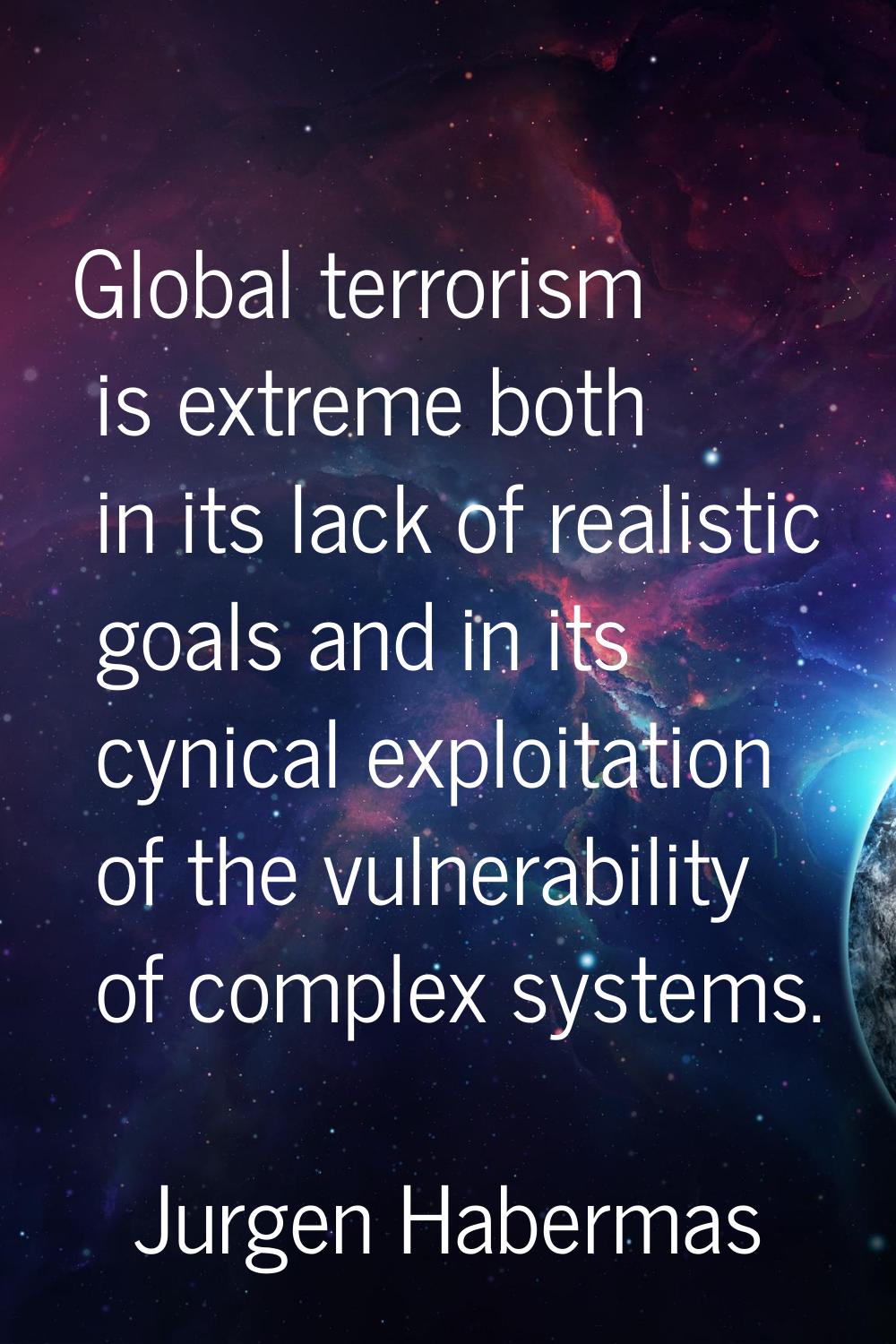 Global terrorism is extreme both in its lack of realistic goals and in its cynical exploitation of 