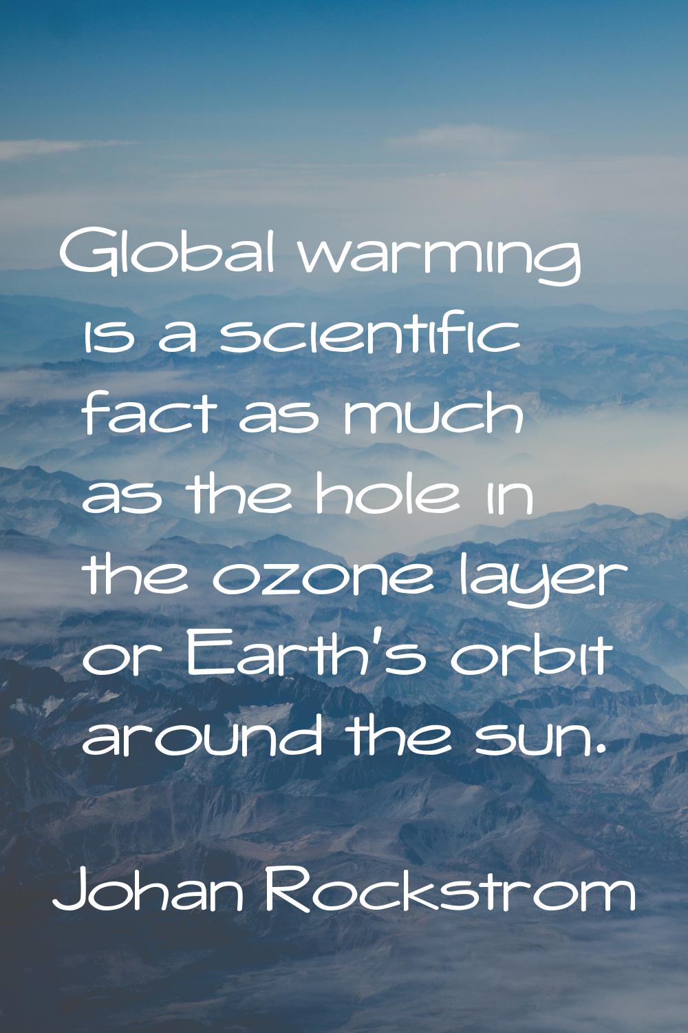 Global warming is a scientific fact as much as the hole in the ozone layer or Earth's orbit around 