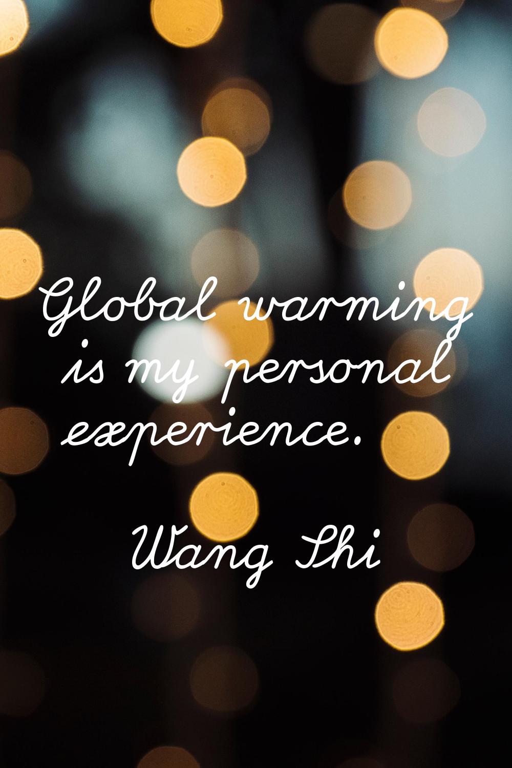 Global warming is my personal experience.
