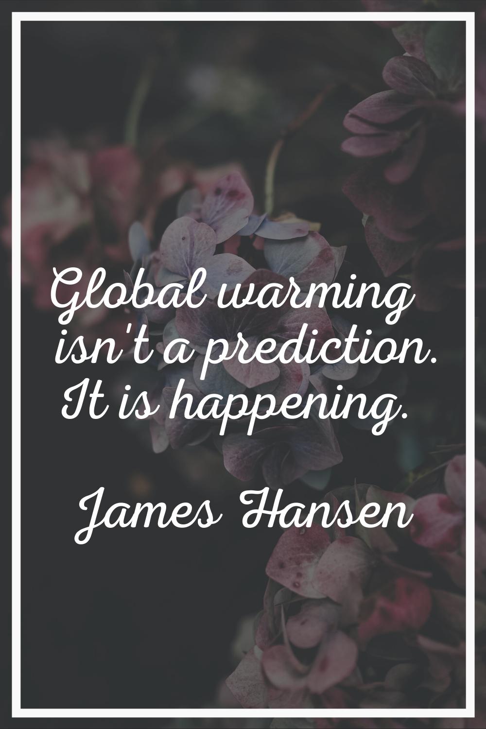 Global warming isn't a prediction. It is happening.