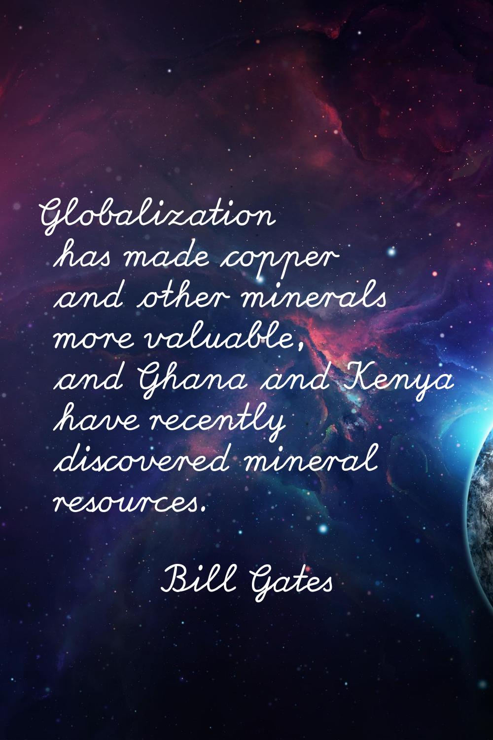 Globalization has made copper and other minerals more valuable, and Ghana and Kenya have recently d