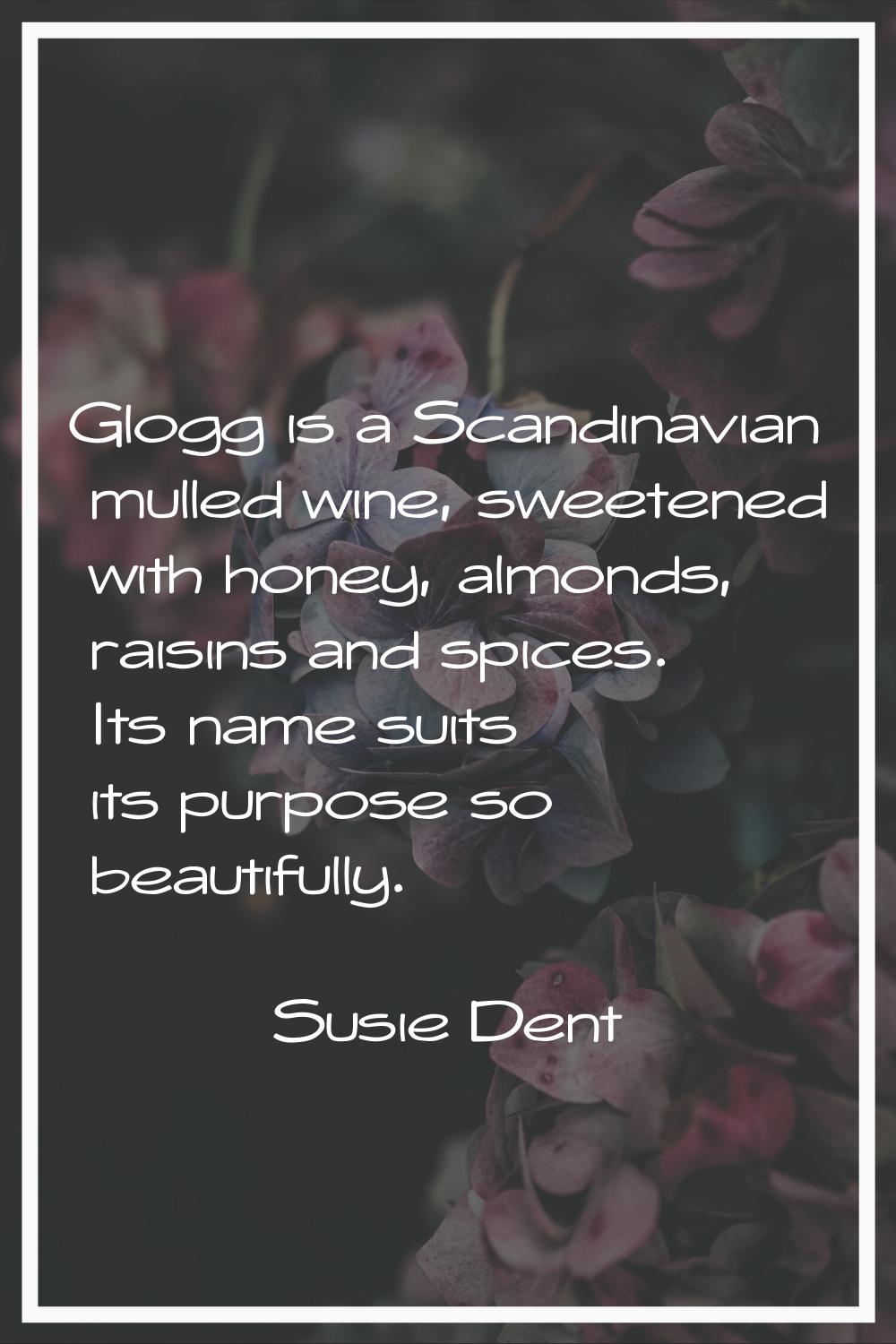 Glogg is a Scandinavian mulled wine, sweetened with honey, almonds, raisins and spices. Its name su