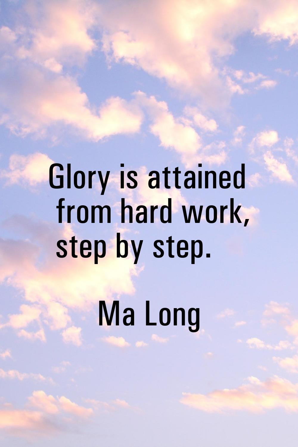 Glory is attained from hard work, step by step.