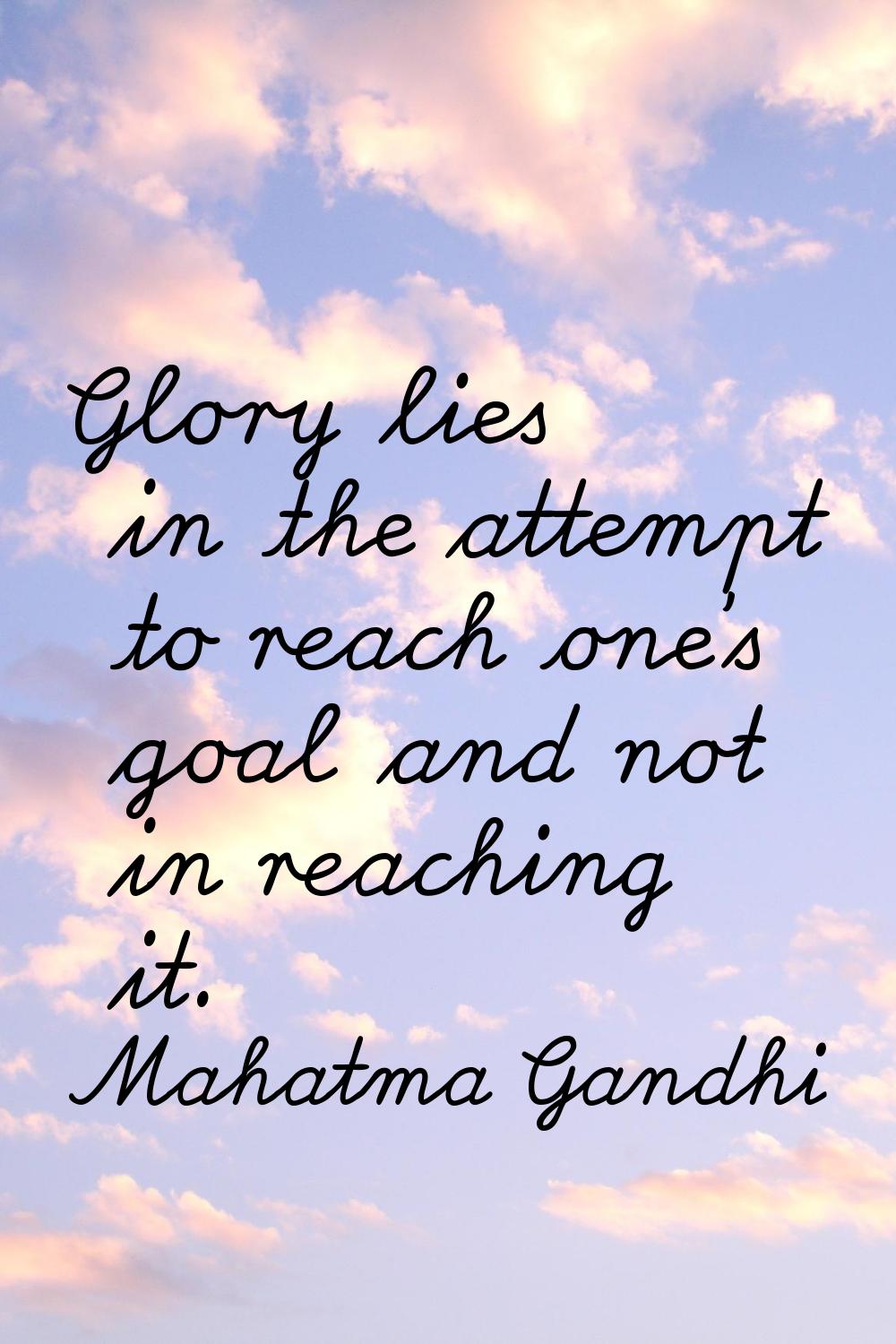 Glory lies in the attempt to reach one's goal and not in reaching it.