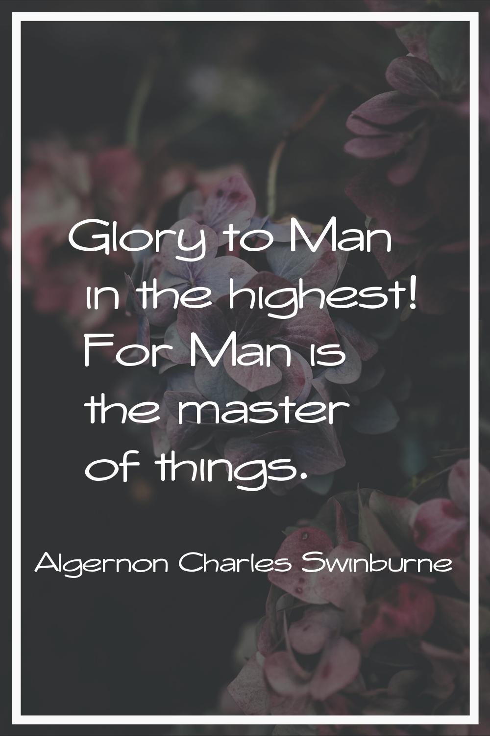 Glory to Man in the highest! For Man is the master of things.