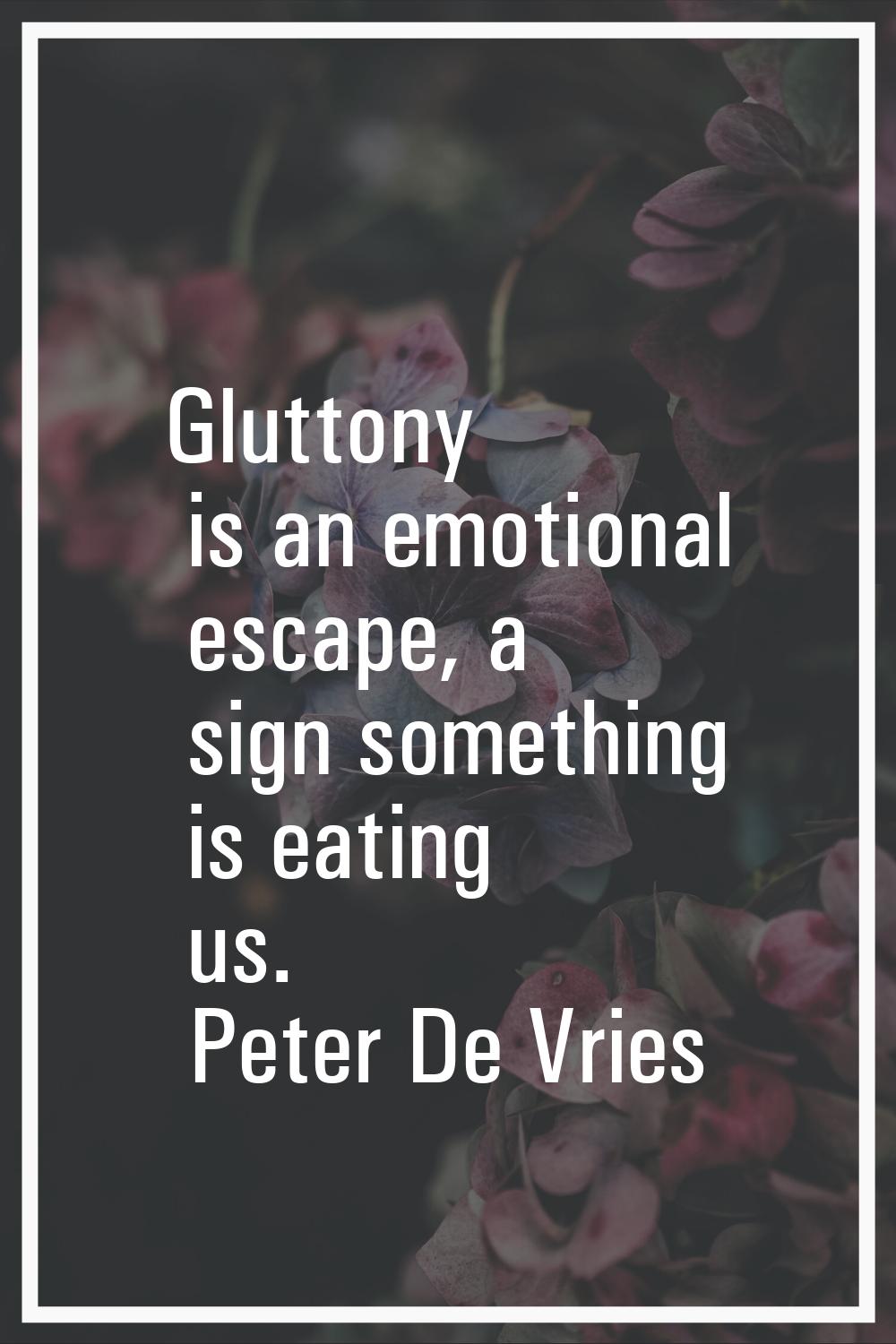 Gluttony is an emotional escape, a sign something is eating us.