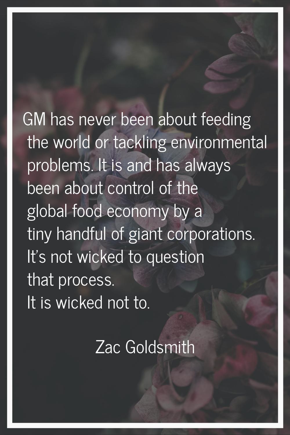 GM has never been about feeding the world or tackling environmental problems. It is and has always 