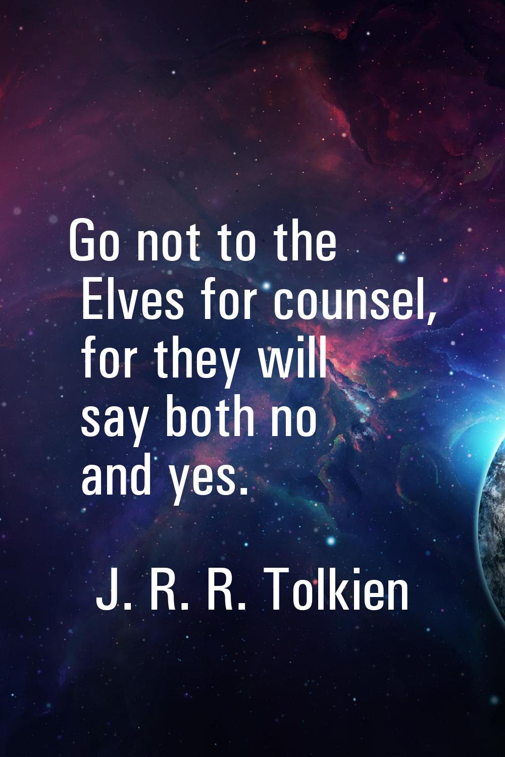 Go not to the Elves for counsel, for they will say both no and yes.
