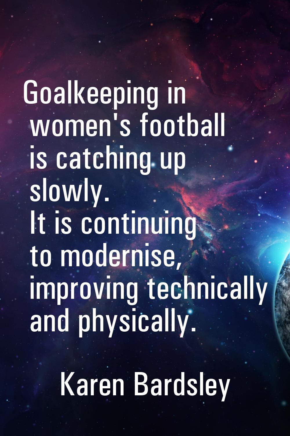 Goalkeeping in women's football is catching up slowly. It is continuing to modernise, improving tec