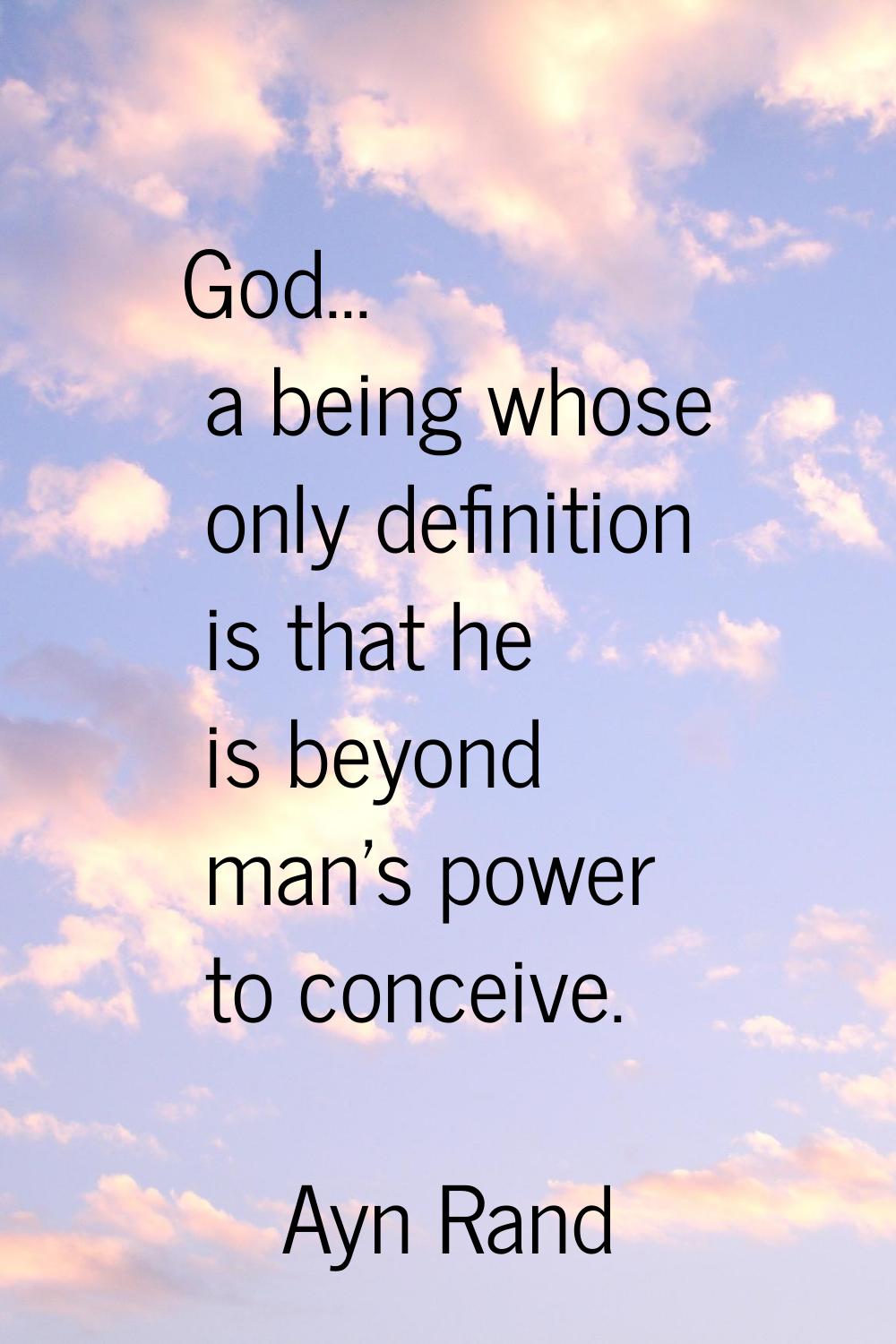 God... a being whose only definition is that he is beyond man's power to conceive.