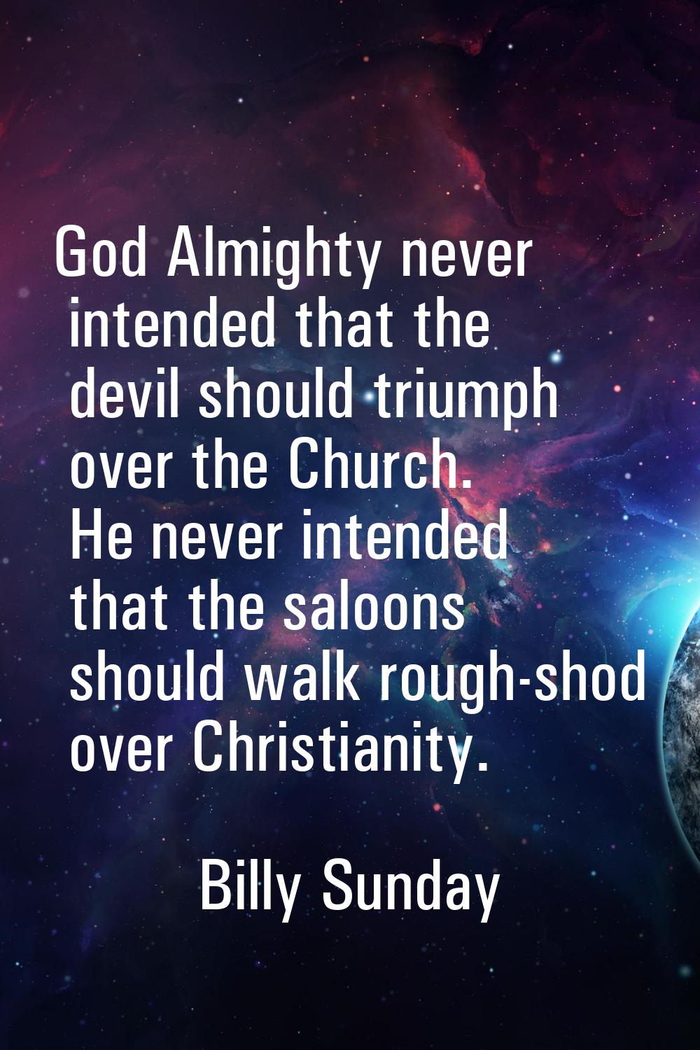 God Almighty never intended that the devil should triumph over the Church. He never intended that t