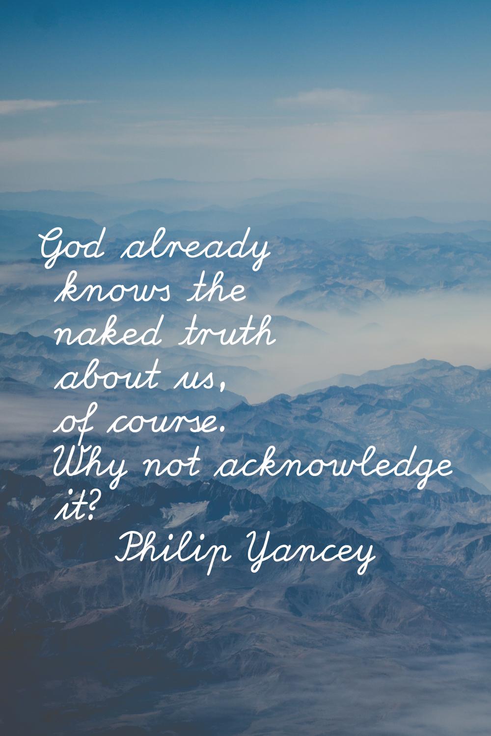 God already knows the naked truth about us, of course. Why not acknowledge it?