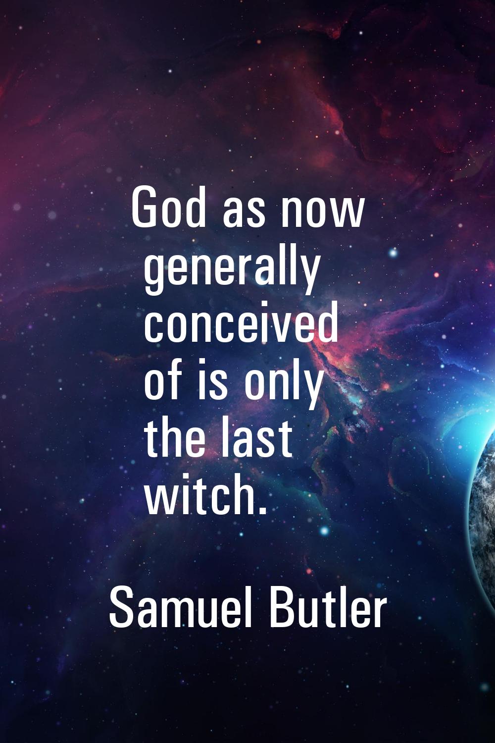 God as now generally conceived of is only the last witch.