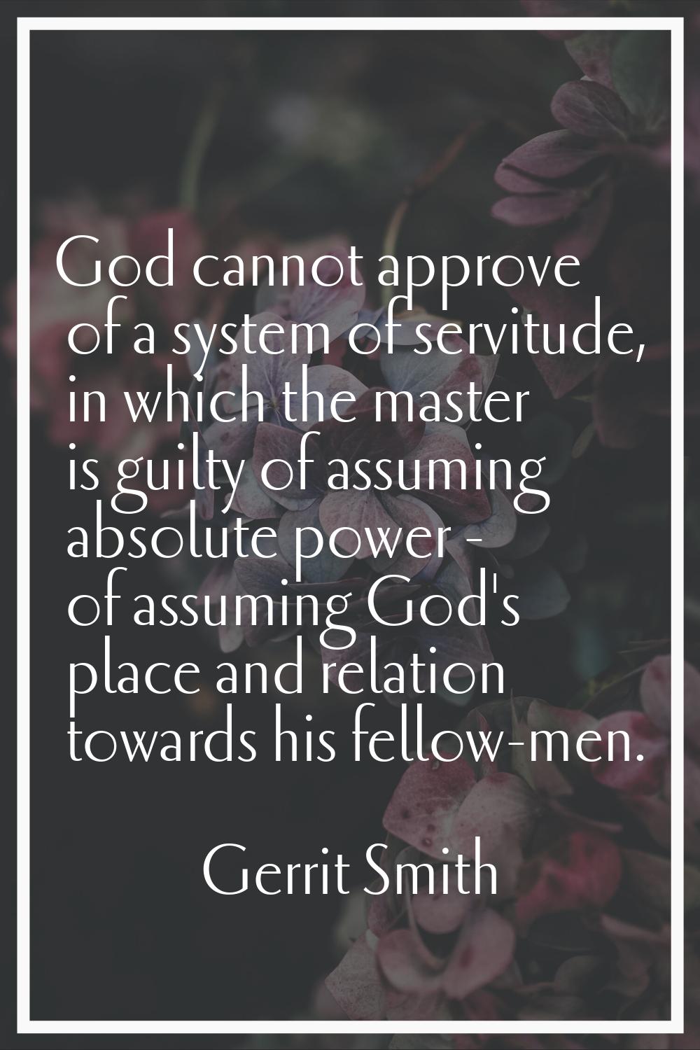 God cannot approve of a system of servitude, in which the master is guilty of assuming absolute pow