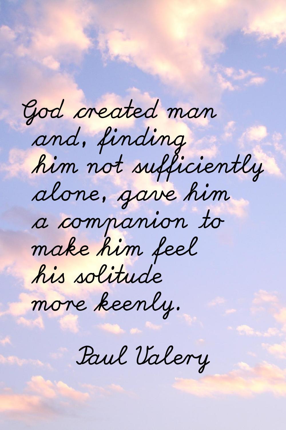God created man and, finding him not sufficiently alone, gave him a companion to make him feel his 