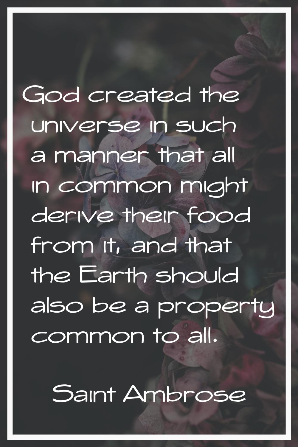 God created the universe in such a manner that all in common might derive their food from it, and t