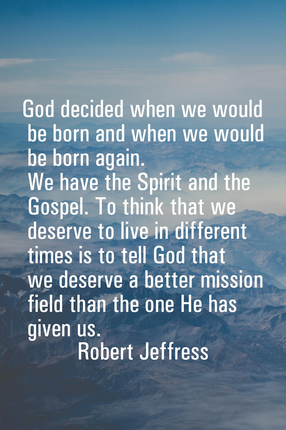 God decided when we would be born and when we would be born again. We have the Spirit and the Gospe