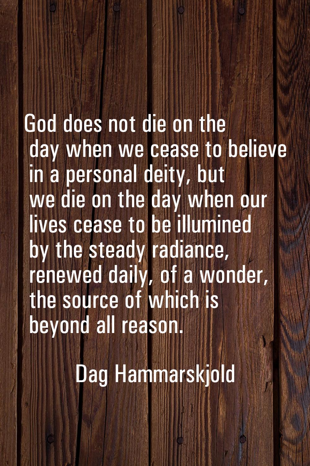 God does not die on the day when we cease to believe in a personal deity, but we die on the day whe