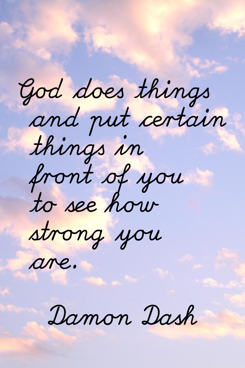God does things and put certain things in front of you to see how strong you are.
