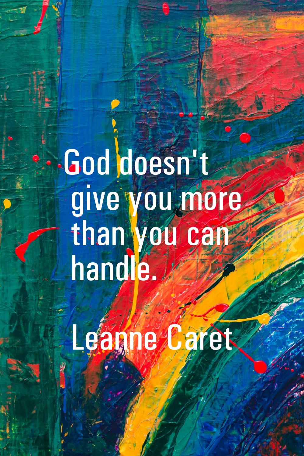God doesn't give you more than you can handle.