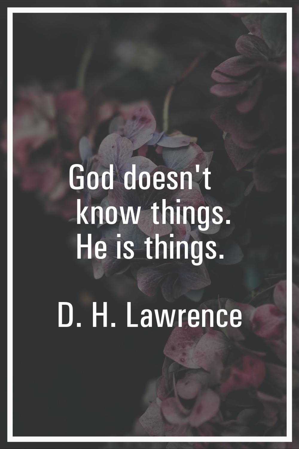God doesn't know things. He is things.