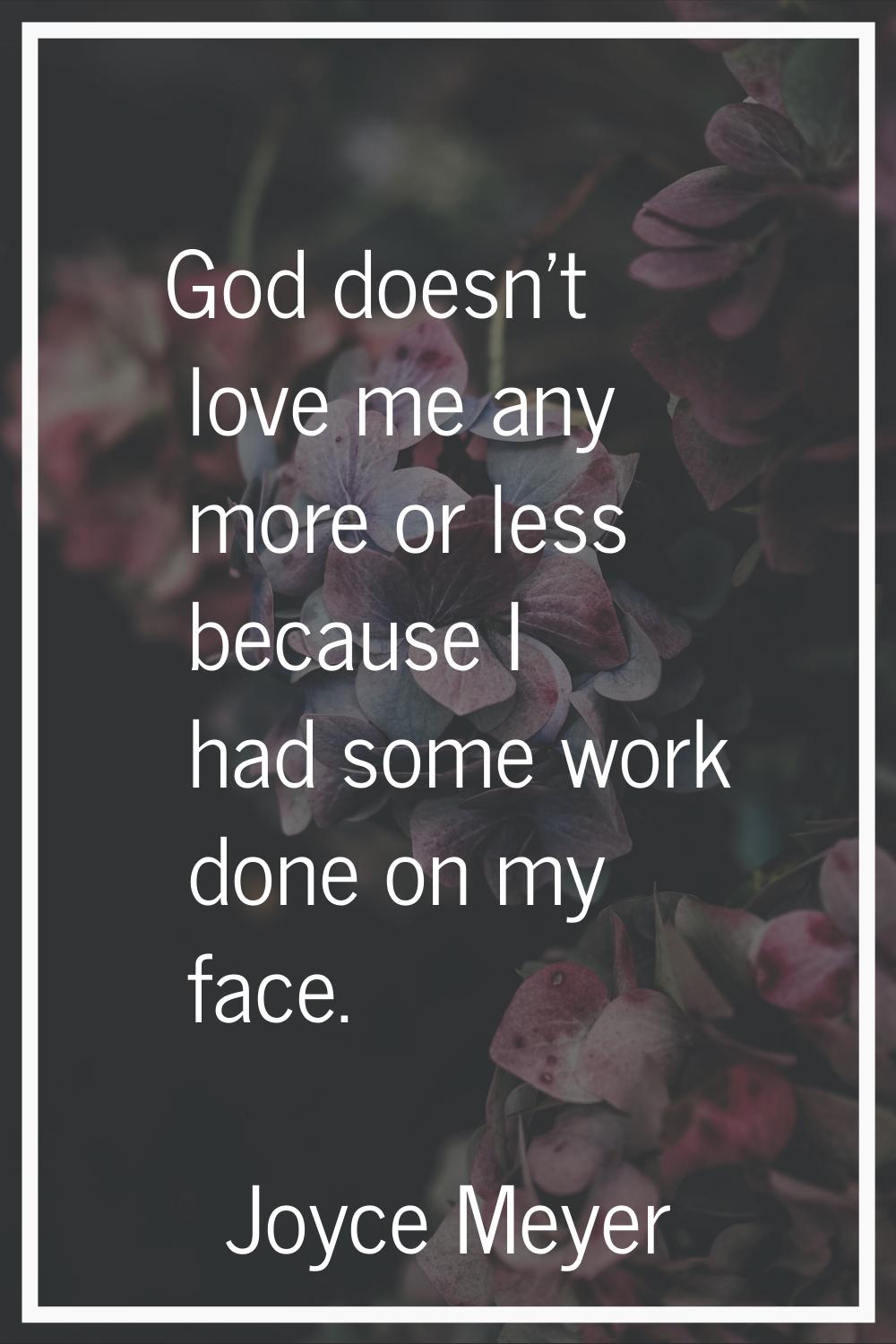 God doesn't love me any more or less because I had some work done on my face.