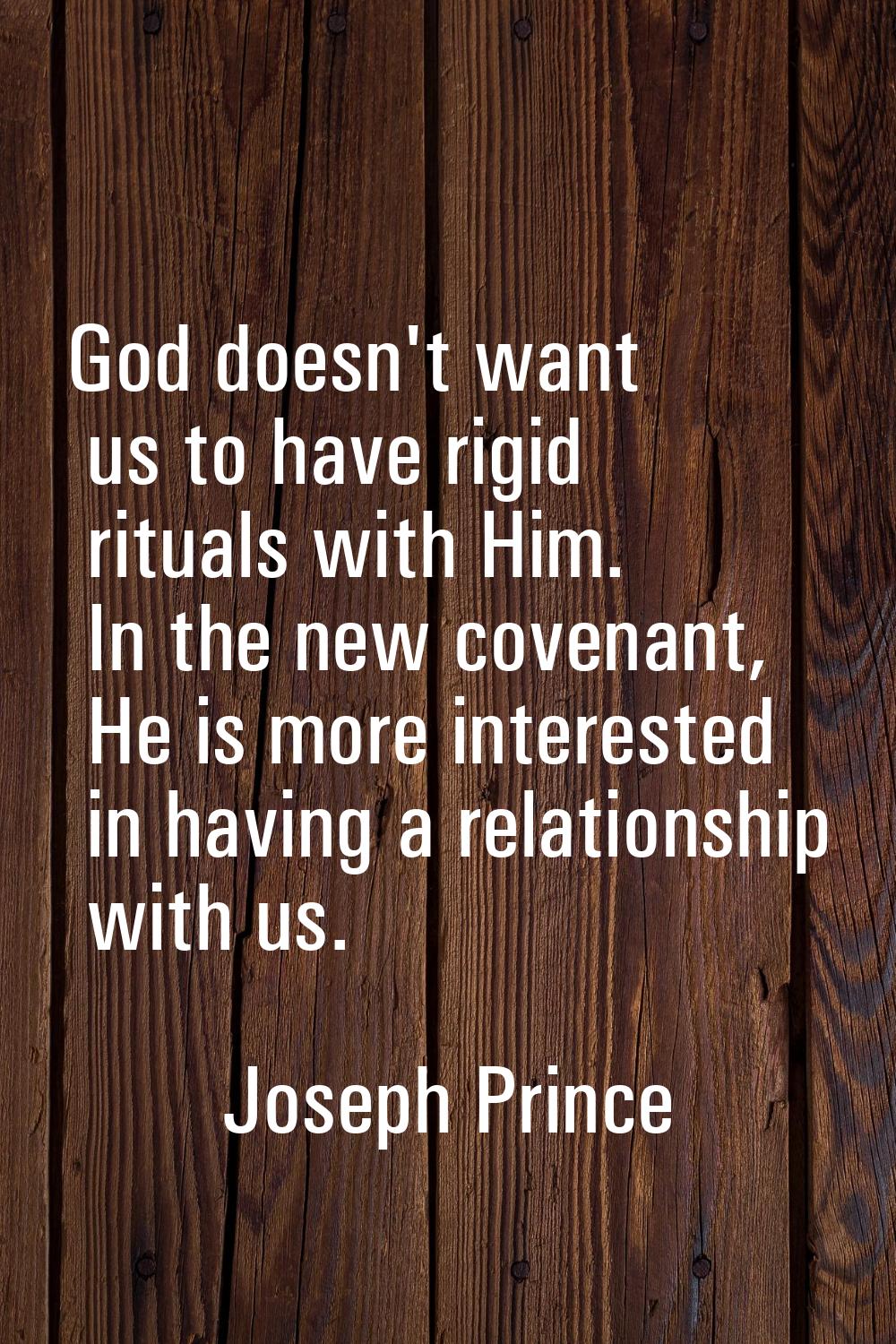 God doesn't want us to have rigid rituals with Him. In the new covenant, He is more interested in h