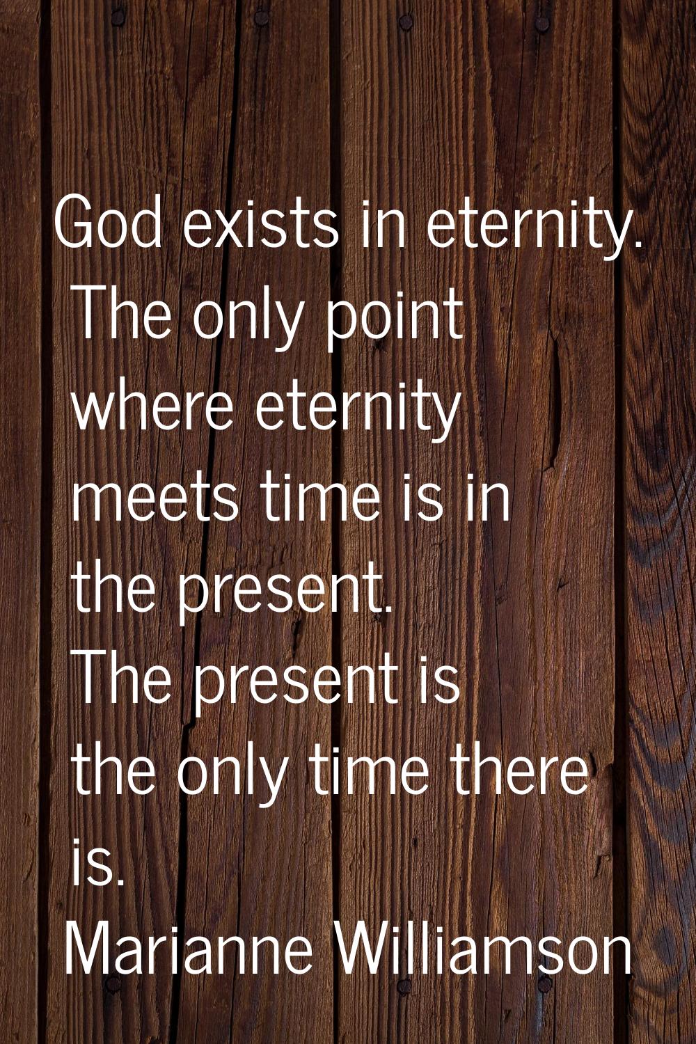 God exists in eternity. The only point where eternity meets time is in the present. The present is 