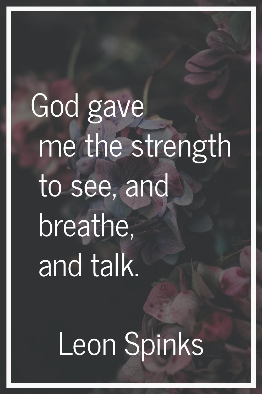 God gave me the strength to see, and breathe, and talk.