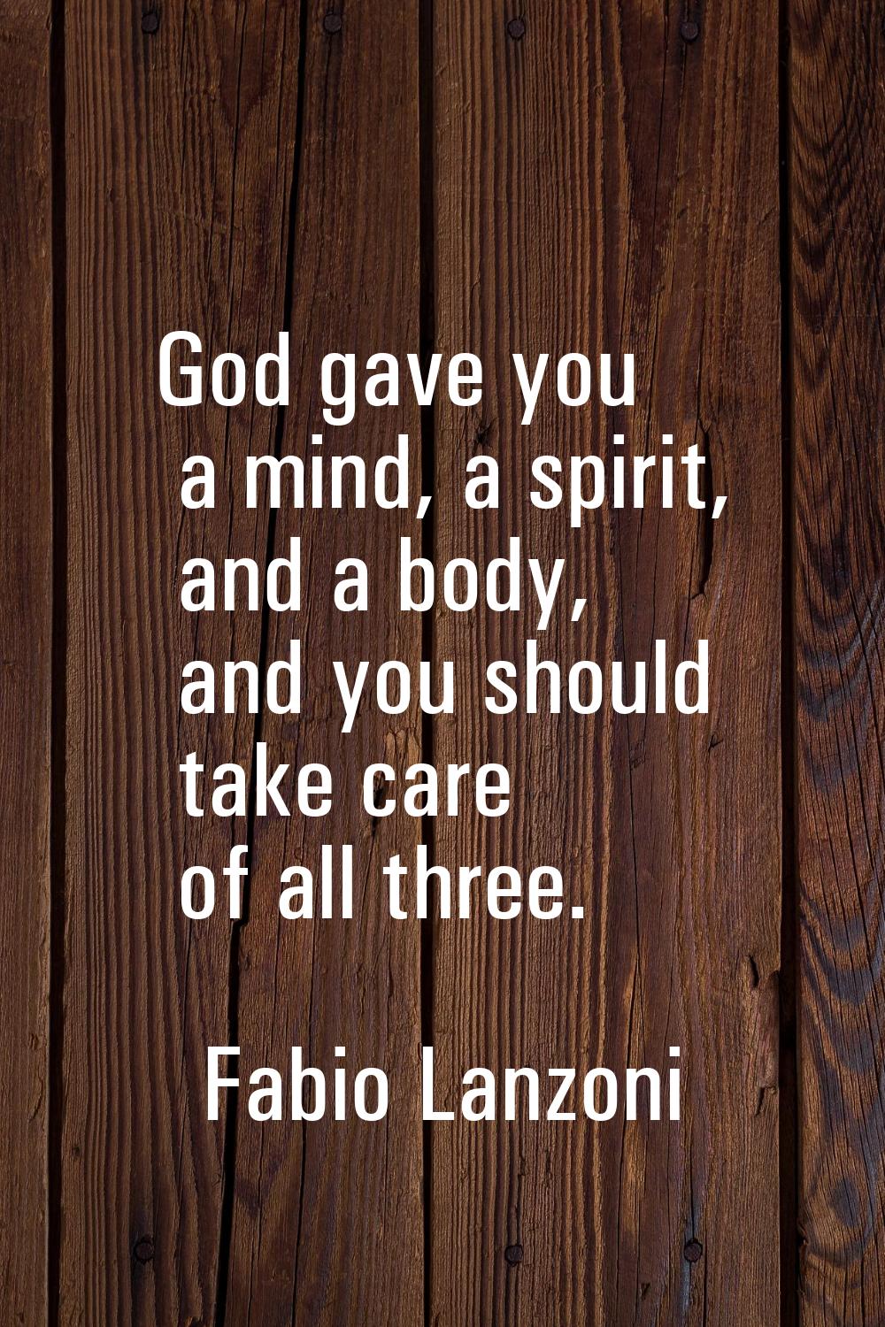 God gave you a mind, a spirit, and a body, and you should take care of all three.