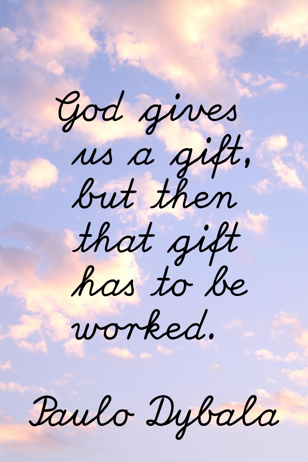 God gives us a gift, but then that gift has to be worked.