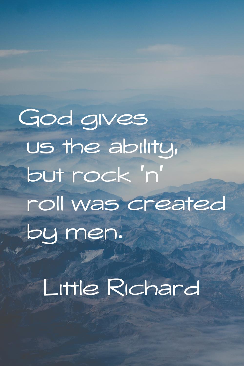 God gives us the ability, but rock 'n' roll was created by men.