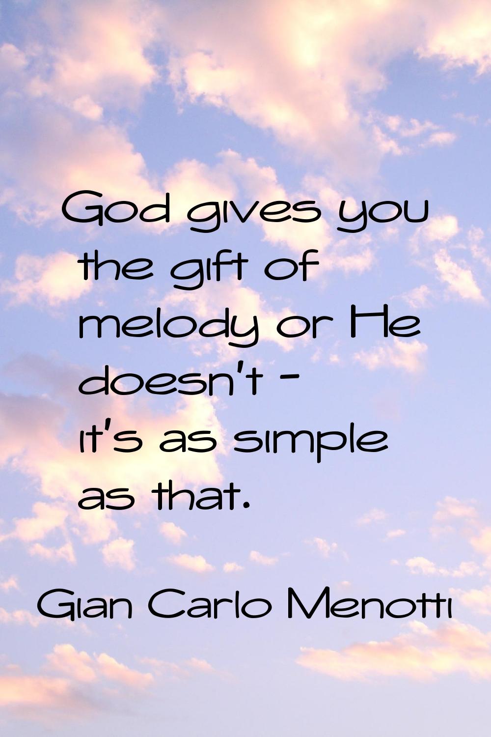 God gives you the gift of melody or He doesn't - it's as simple as that.