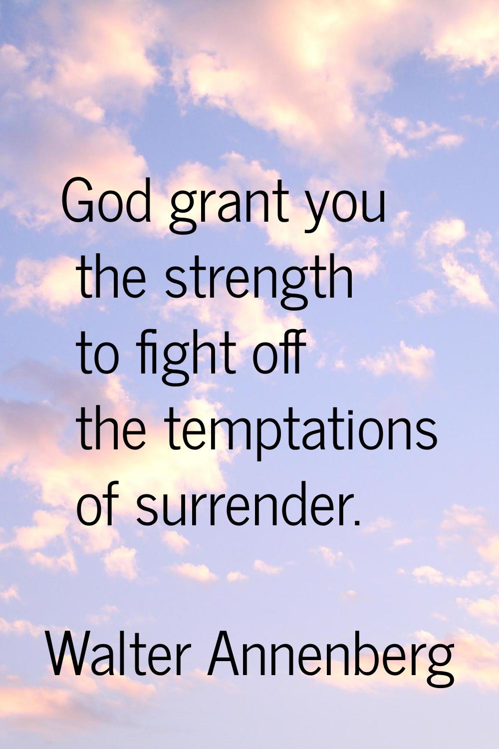 God grant you the strength to fight off the temptations of surrender.