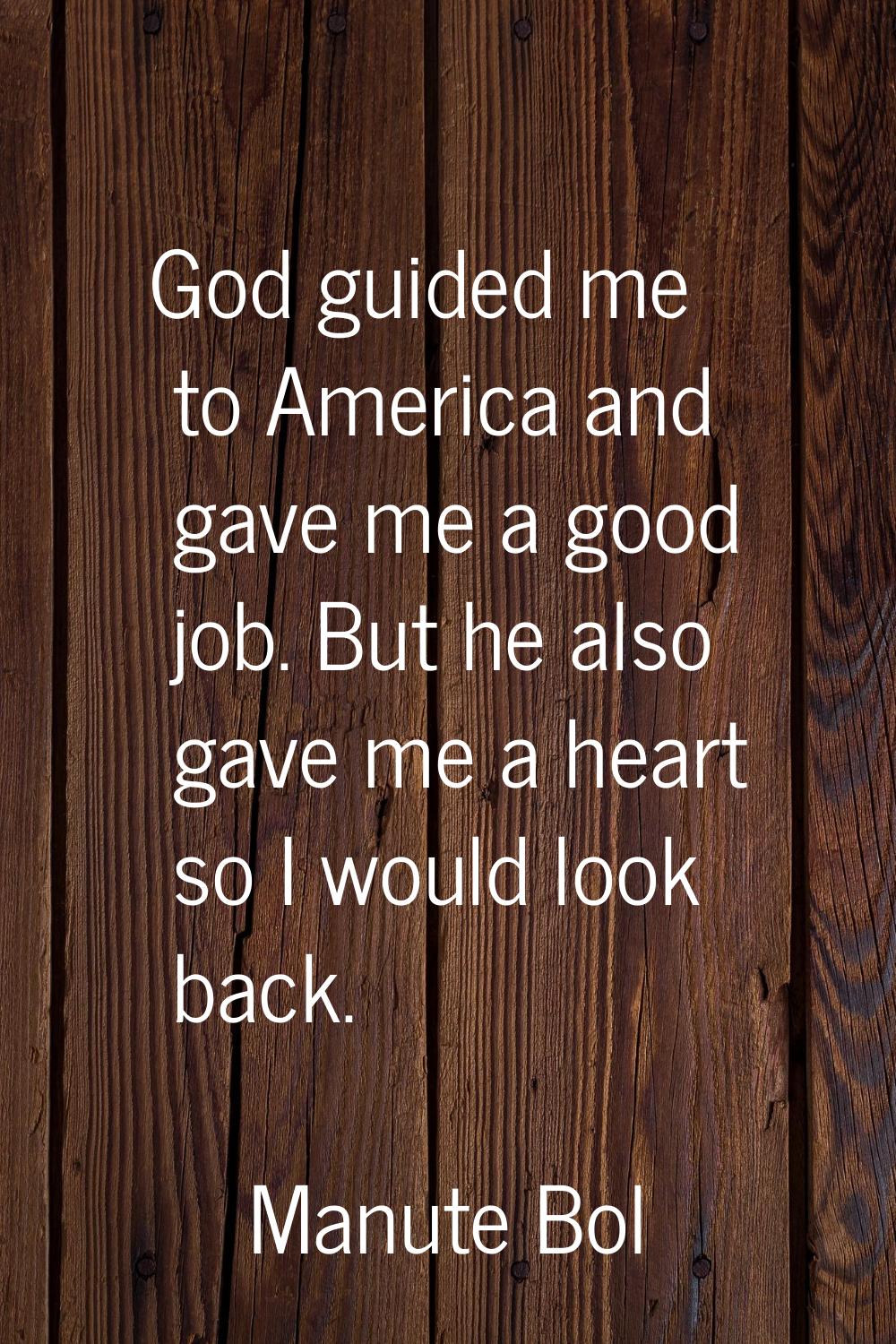 God guided me to America and gave me a good job. But he also gave me a heart so I would look back.