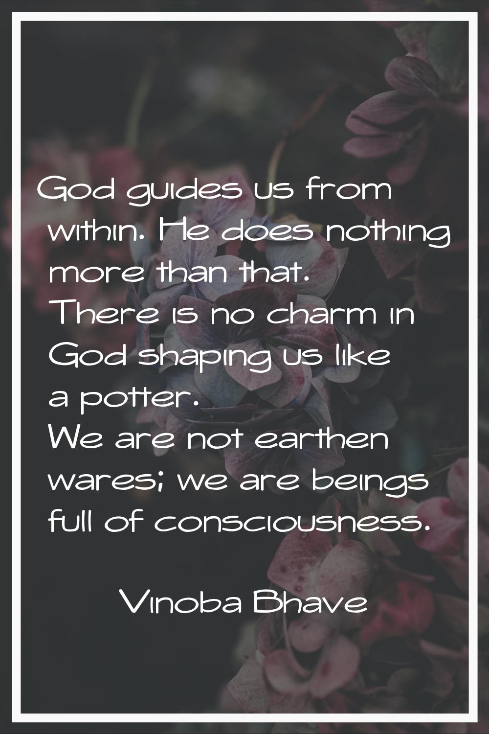God guides us from within. He does nothing more than that. There is no charm in God shaping us like