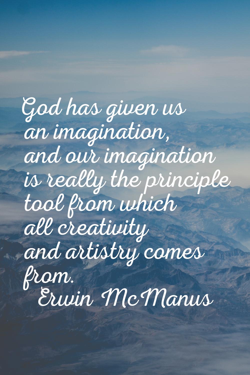 God has given us an imagination, and our imagination is really the principle tool from which all cr