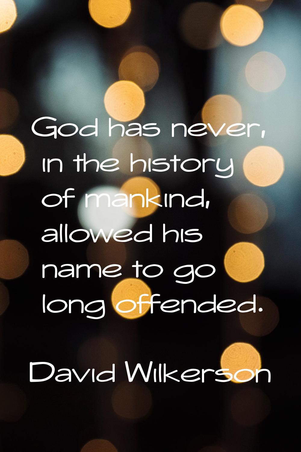 God has never, in the history of mankind, allowed his name to go long offended.