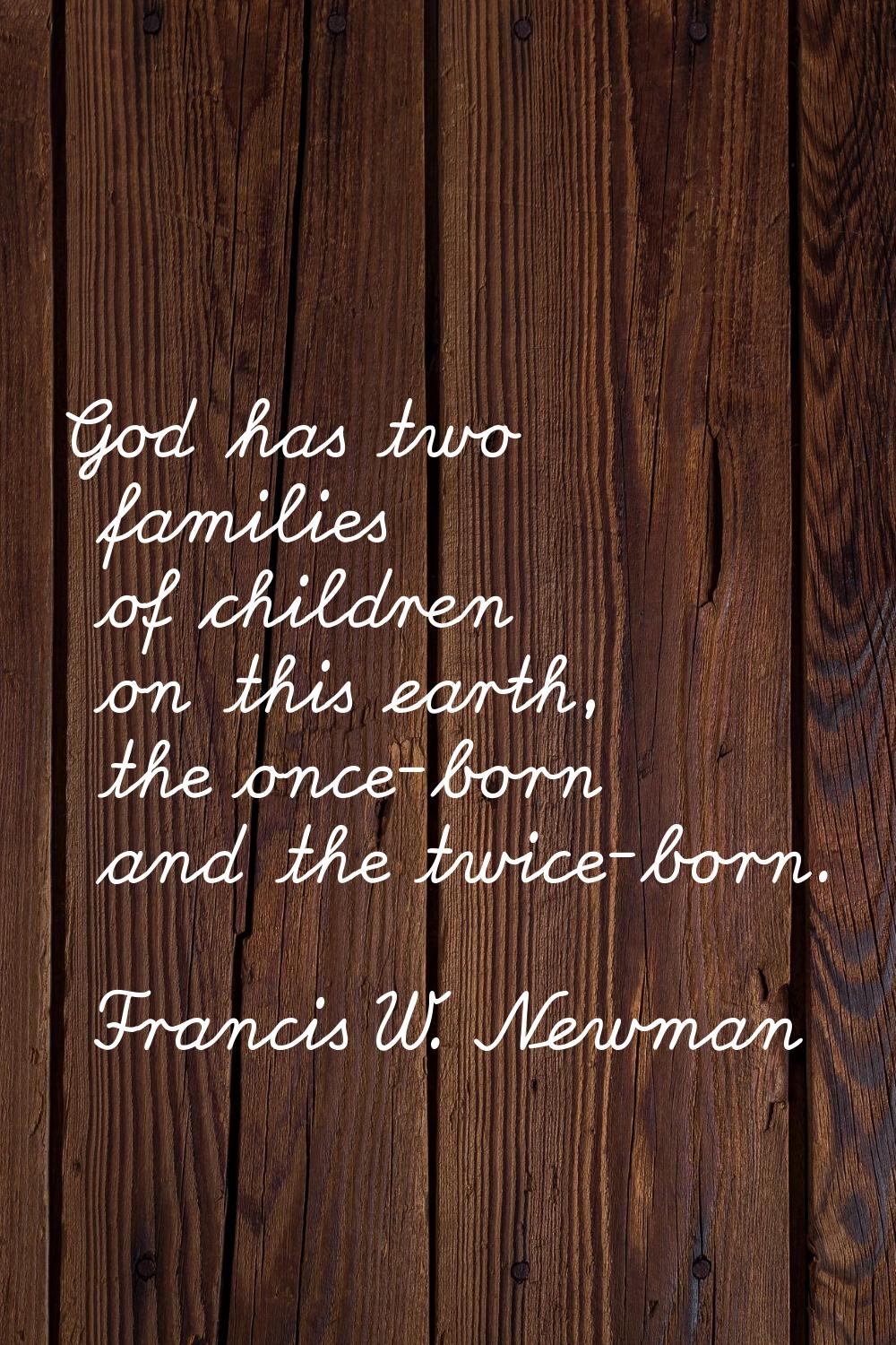 God has two families of children on this earth, the once-born and the twice-born.