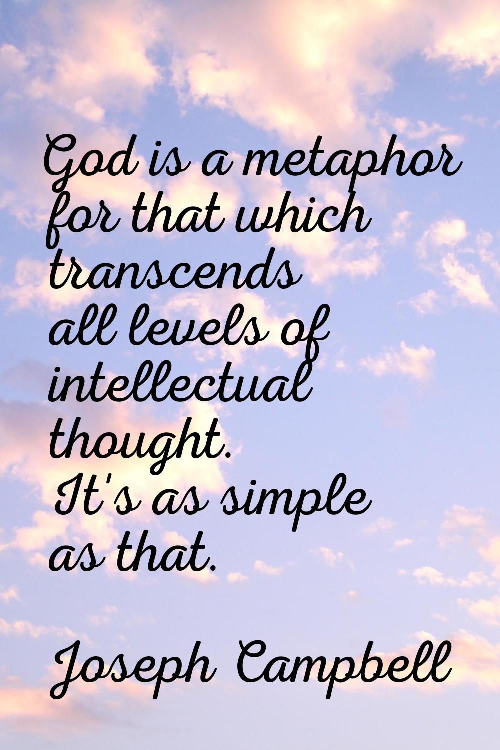 God is a metaphor for that which transcends all levels of intellectual thought. It's as simple as t