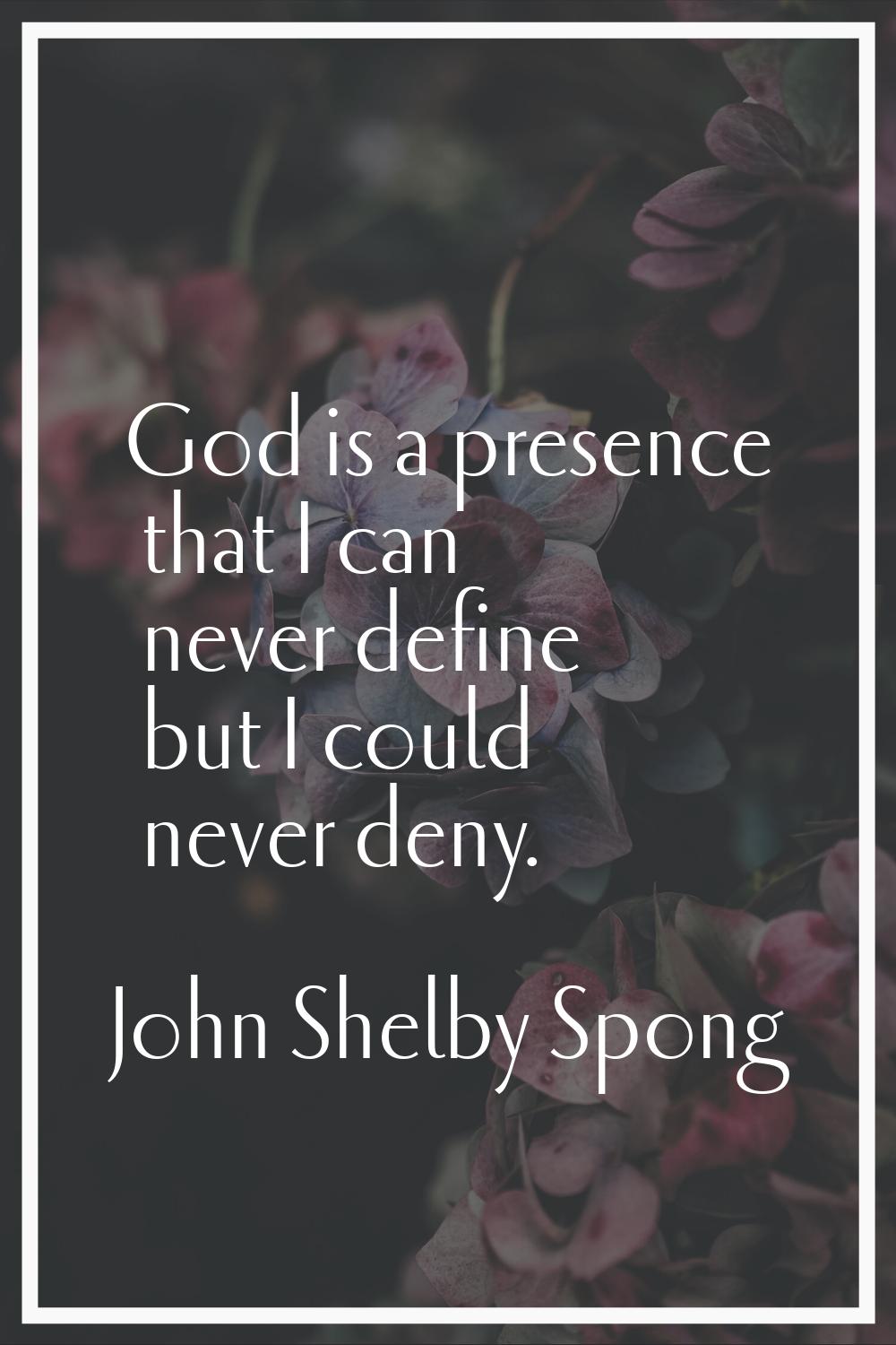 God is a presence that I can never define but I could never deny.