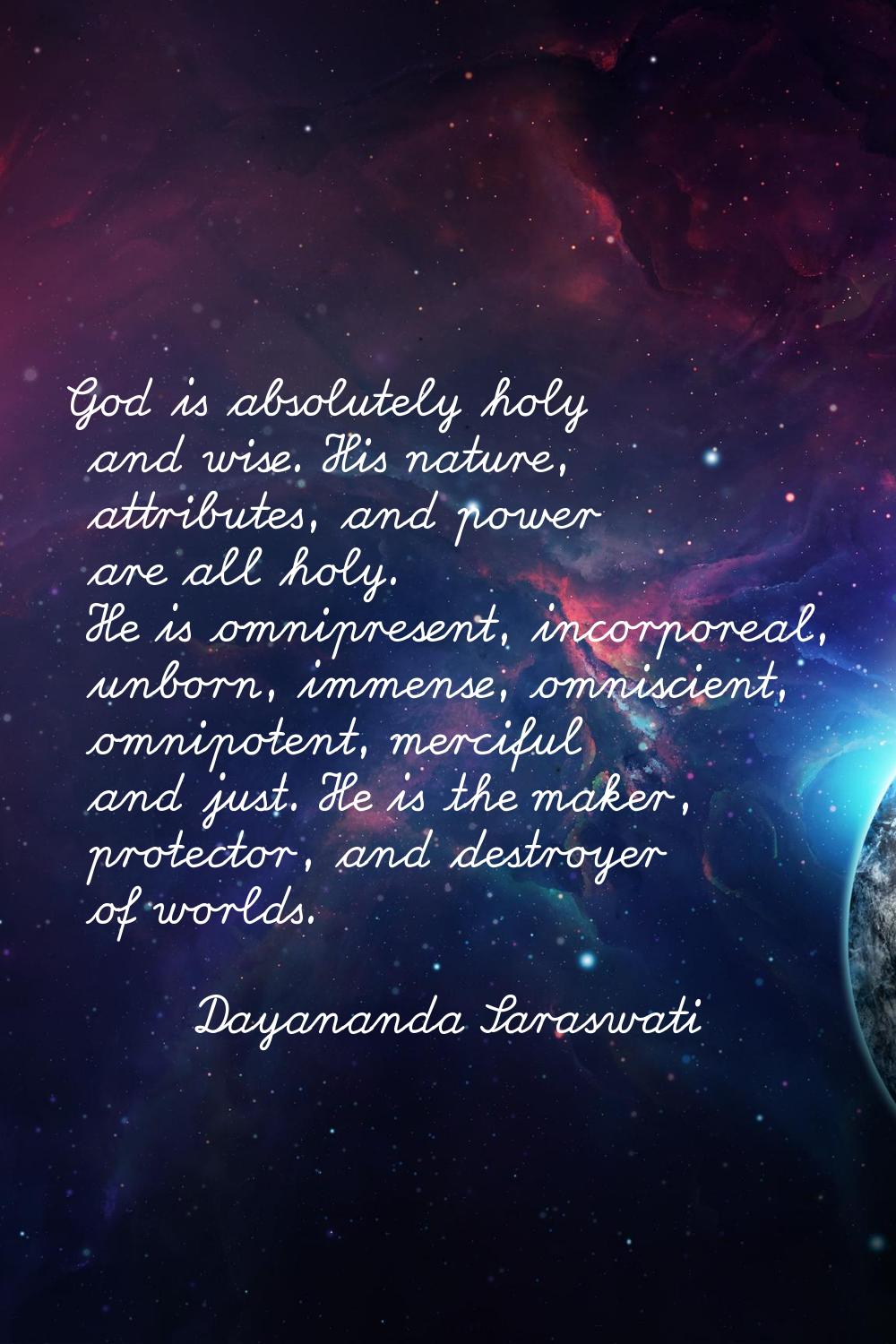 God is absolutely holy and wise. His nature, attributes, and power are all holy. He is omnipresent,