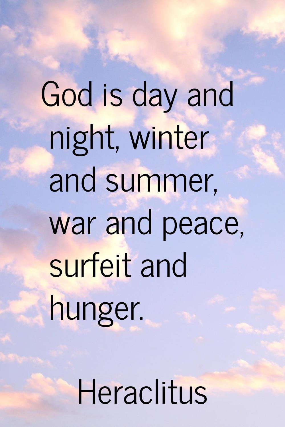 God is day and night, winter and summer, war and peace, surfeit and hunger.