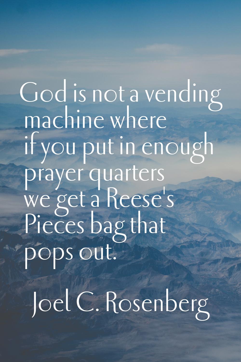 God is not a vending machine where if you put in enough prayer quarters we get a Reese's Pieces bag