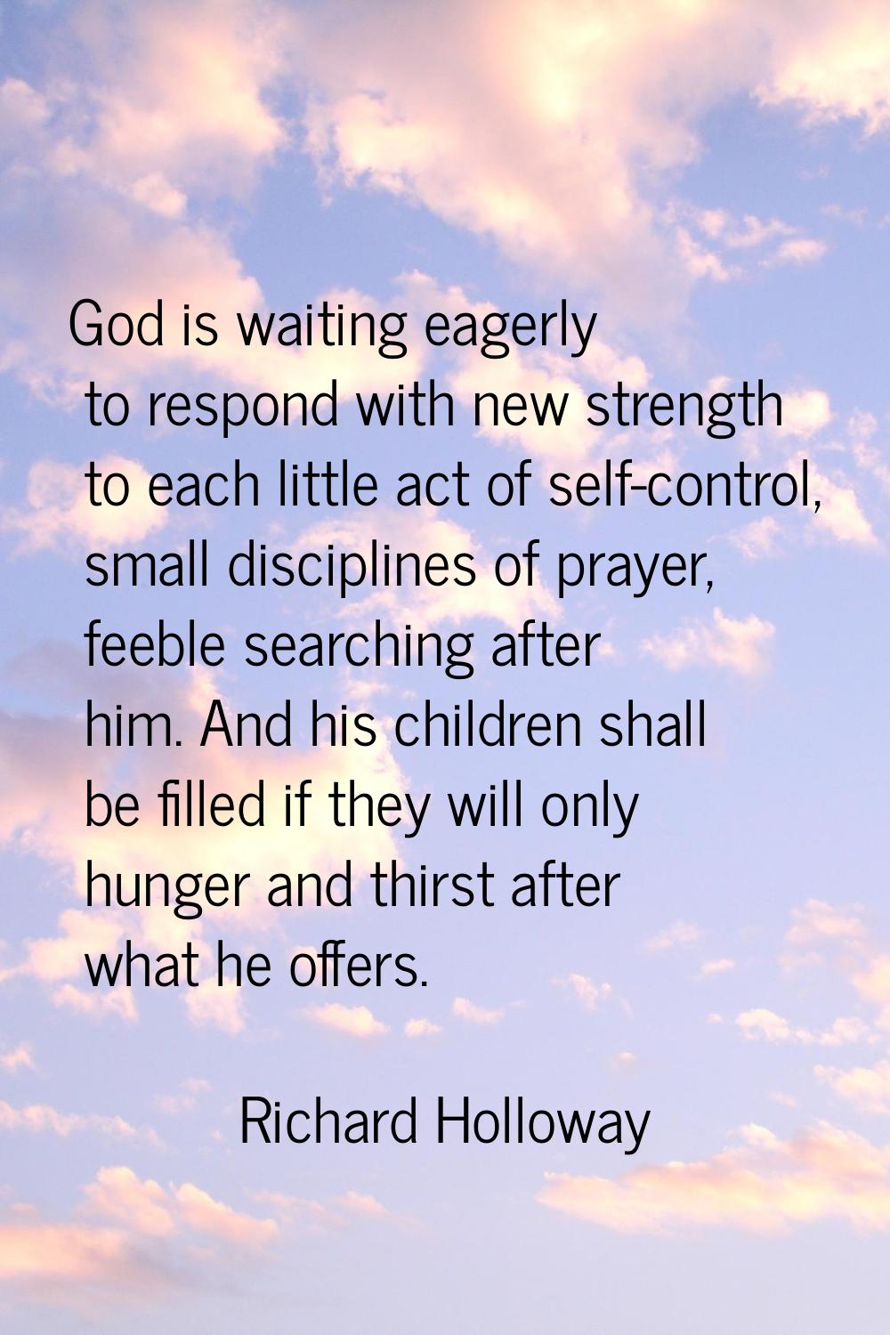 God is waiting eagerly to respond with new strength to each little act of self-control, small disci